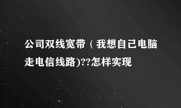 公司双线宽带（我想自己电脑走电信线路)??怎样实现