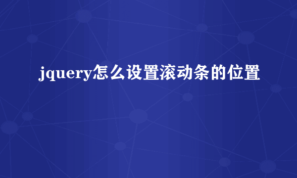 jquery怎么设置滚动条的位置