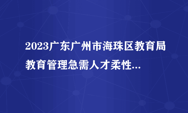 2023广东广州市海珠区教育局教育管理急需人才柔性引进公告