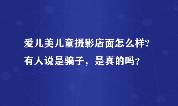 爱儿美儿童摄影店面怎么样?有人说是骗子，是真的吗？