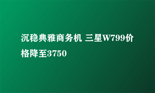 沉稳典雅商务机 三星W799价格降至3750