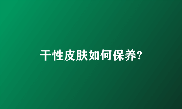 干性皮肤如何保养?