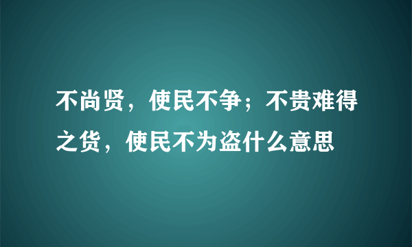 不尚贤，使民不争；不贵难得之货，使民不为盗什么意思