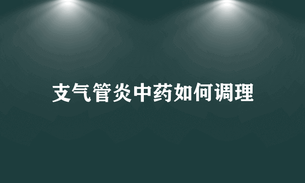 支气管炎中药如何调理