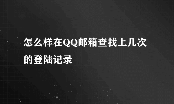 怎么样在QQ邮箱查找上几次的登陆记录