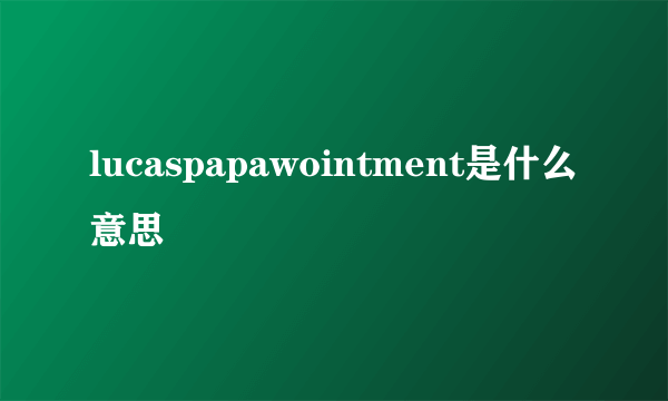 lucaspapawointment是什么意思