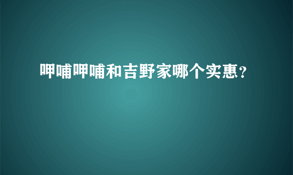 呷哺呷哺和吉野家哪个实惠？