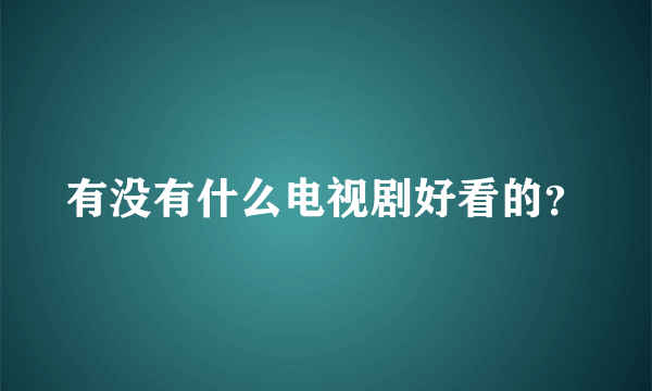 有没有什么电视剧好看的？