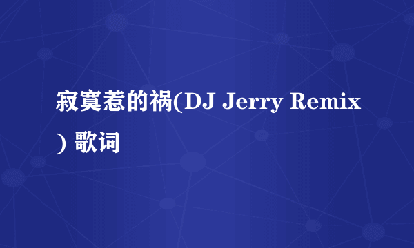 寂寞惹的祸(DJ Jerry Remix) 歌词