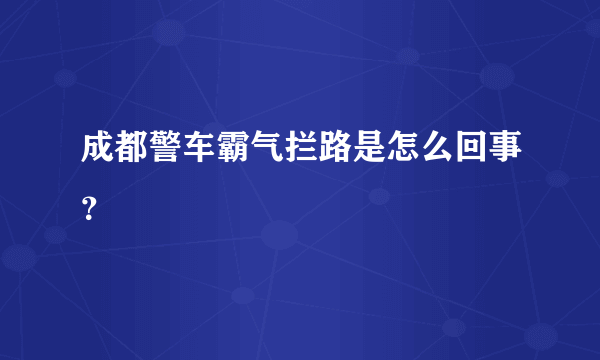 成都警车霸气拦路是怎么回事？