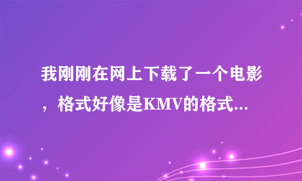 我刚刚在网上下载了一个电影，格式好像是KMV的格式，然后一播放就弹出来这么个东西，不进去播出来就是