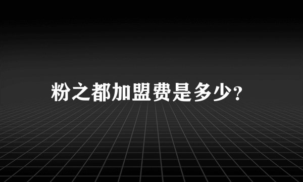 粉之都加盟费是多少？