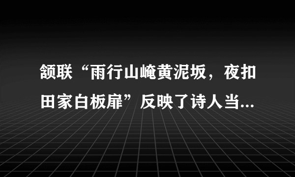 颔联“雨行山崦黄泥坂，夜扣田家白板扉”反映了诗人当时什么样的生活状况？结合全诗，体会颈联“身在乱蛙声里睡”中“乱”字的妙处。