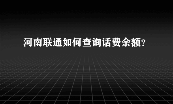 河南联通如何查询话费余额？