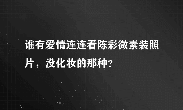 谁有爱情连连看陈彩微素装照片，没化妆的那种？