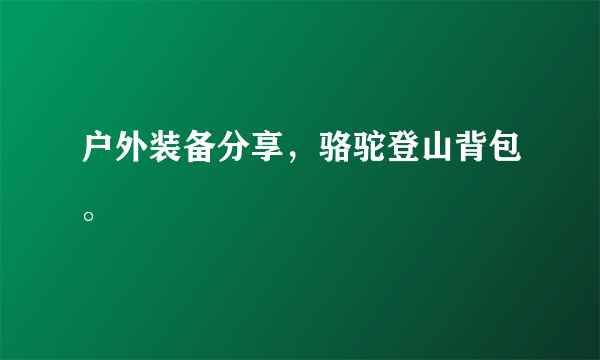 户外装备分享，骆驼登山背包。