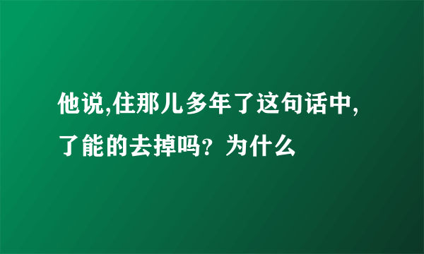 他说,住那儿多年了这句话中,了能的去掉吗？为什么