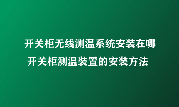 开关柜无线测温系统安装在哪 开关柜测温装置的安装方法