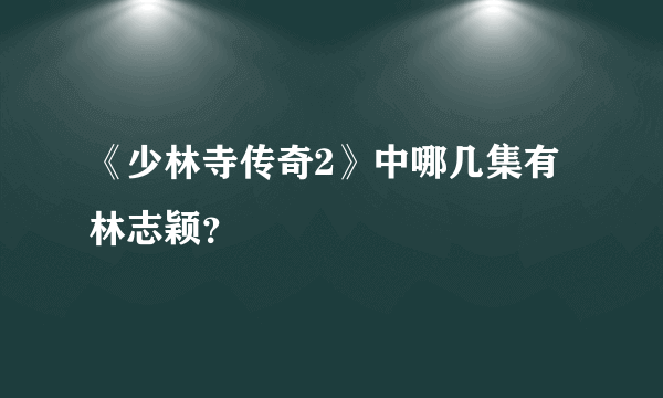 《少林寺传奇2》中哪几集有林志颖？