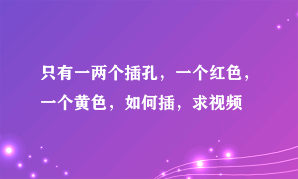 只有一两个插孔，一个红色，一个黄色，如何插，求视频