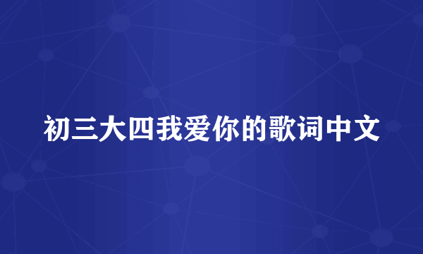 初三大四我爱你的歌词中文