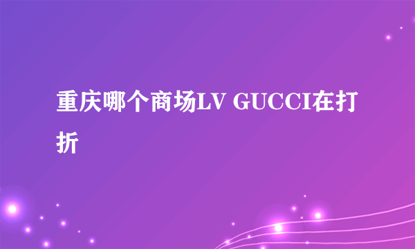 重庆哪个商场LV GUCCI在打折