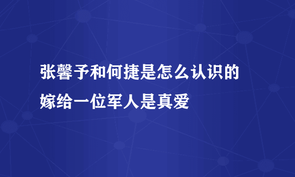 张馨予和何捷是怎么认识的 嫁给一位军人是真爱