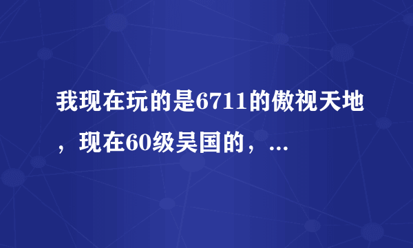 我现在玩的是6711的傲视天地，现在60级吴国的，武将怎么搭配推图最快？？？？（本人不是人民币玩家）