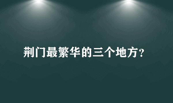 荆门最繁华的三个地方？