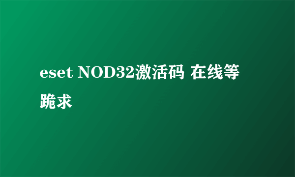 eset NOD32激活码 在线等 跪求