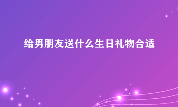 给男朋友送什么生日礼物合适