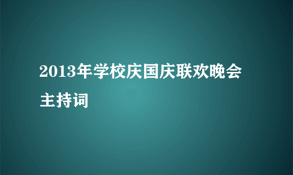 2013年学校庆国庆联欢晚会主持词