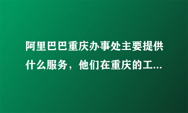 阿里巴巴重庆办事处主要提供什么服务，他们在重庆的工作人员大概有好多