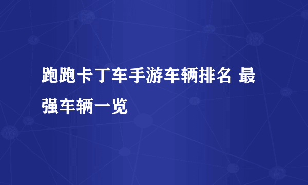 跑跑卡丁车手游车辆排名 最强车辆一览