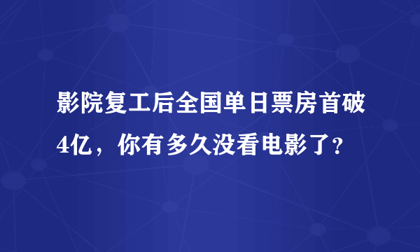 影院复工后全国单日票房首破4亿，你有多久没看电影了？