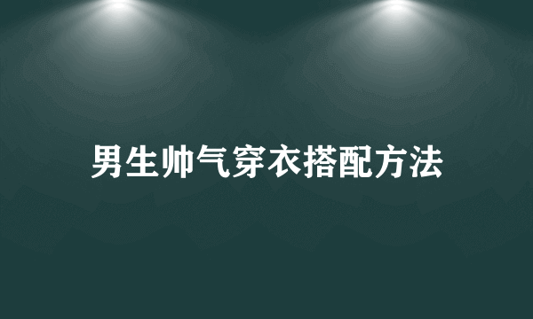 男生帅气穿衣搭配方法