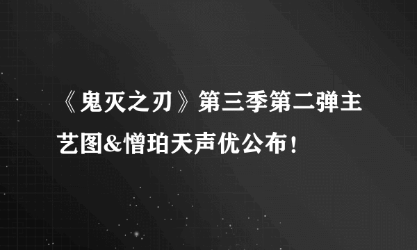 《鬼灭之刃》第三季第二弹主艺图&憎珀天声优公布！