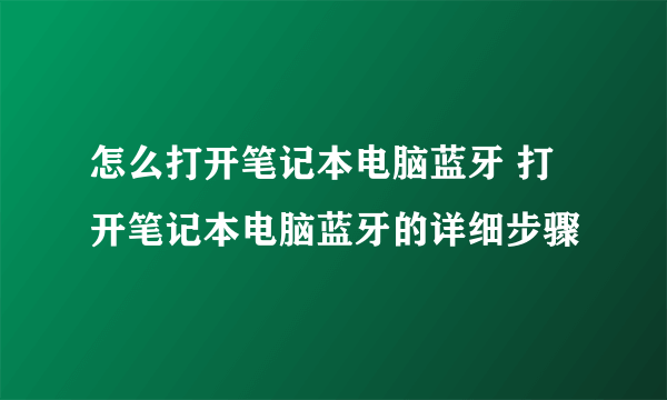 怎么打开笔记本电脑蓝牙 打开笔记本电脑蓝牙的详细步骤