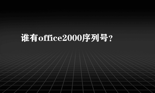 谁有office2000序列号？