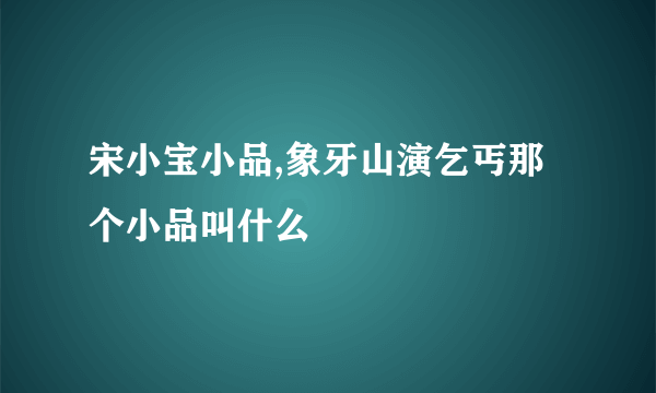 宋小宝小品,象牙山演乞丐那个小品叫什么