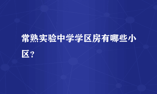 常熟实验中学学区房有哪些小区？