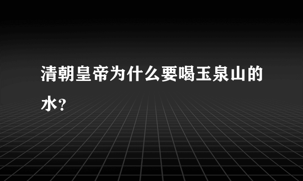 清朝皇帝为什么要喝玉泉山的水？