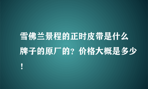 雪佛兰景程的正时皮带是什么牌子的原厂的？价格大概是多少！