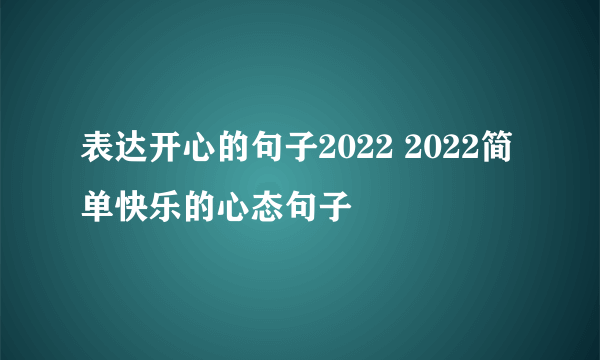 表达开心的句子2022 2022简单快乐的心态句子