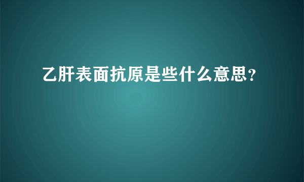 乙肝表面抗原是些什么意思？