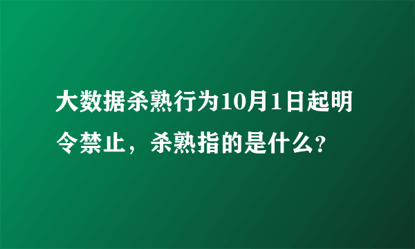 大数据杀熟行为10月1日起明令禁止，杀熟指的是什么？