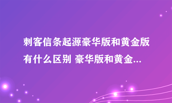 刺客信条起源豪华版和黄金版有什么区别 豪华版和黄金版区别介绍