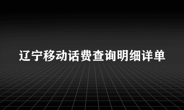 辽宁移动话费查询明细详单