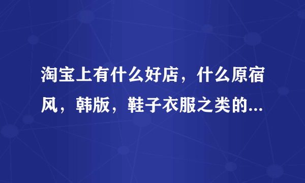 淘宝上有什么好店，什么原宿风，韩版，鞋子衣服之类的，推荐一下