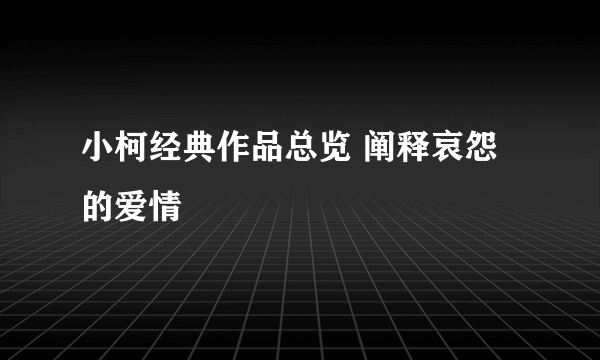 小柯经典作品总览 阐释哀怨的爱情